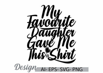 my favorite daughter gave me this shirt graphic vintage retro greeting shirt design, funny daughter quote, daughter shirt say art