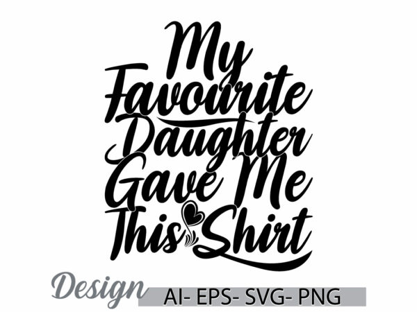 My favorite daughter gave me this shirt graphic vintage retro greeting shirt design, funny daughter quote, daughter shirt say art