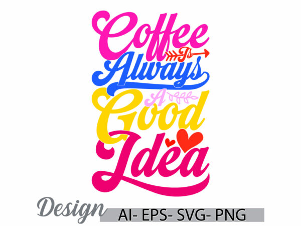 Coffee is always a good idea graphic vintage retro design, motivational say coffee lover lettering graphic tee clothing