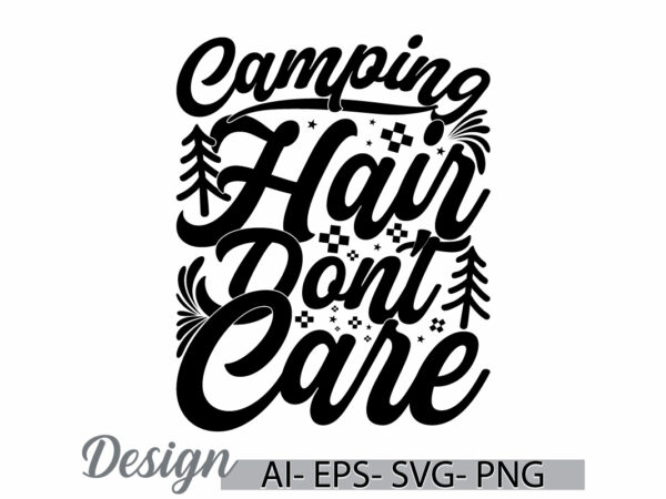 Camping hair don’t care, wild camping greeting t shirt template, funny adventure camping quote lettering design