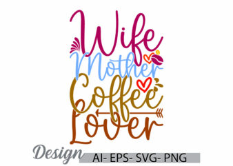 wife mother coffee lover lettering quote tee, inspirational say mother day gift, coffee party for best friends mothers day design