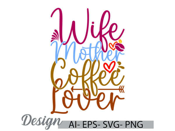 Wife mother coffee lover lettering quote tee, inspirational say mother day gift, coffee party for best friends mothers day design