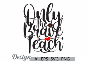 Only The Brave Teach Graphic Vintage Retro Greeting T shirt Template, Funny Teach Greeting, Teacher Lover Retro Lettering Design Clothing