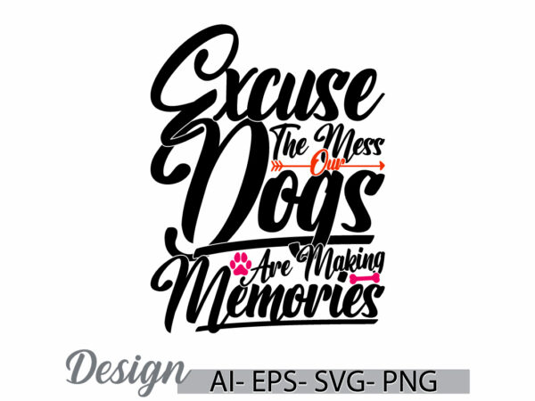 Excuse the mess our dogs are making memories t shirt concept, animals dog t shirt template, love dog best dog greeting tee clothing