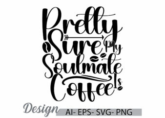 pretty sure my soulmate is coffee, coffee and drink greeting, funny coffee cup greeting retro design, coffee inspire signs t shirt concept