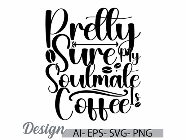 Pretty sure my soulmate is coffee, coffee and drink greeting, funny coffee cup greeting retro design, coffee inspire signs t shirt concept