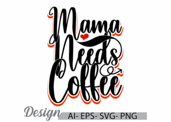 mama needs coffee vintage lettering design, hot drink coffee design element, coffee and mama retro greeting t shirt design