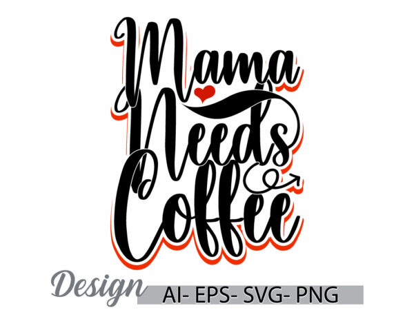 Mama needs coffee vintage lettering design, hot drink coffee design element, coffee and mama retro greeting t shirt design