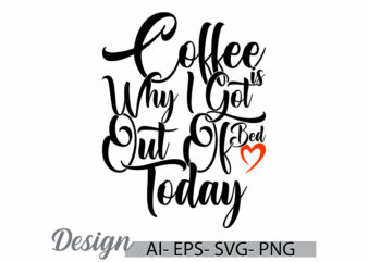 coffee is why i got out of bed today isolated t shirt, friends gift for coffee design, feeling better motivational say coffee cup tee