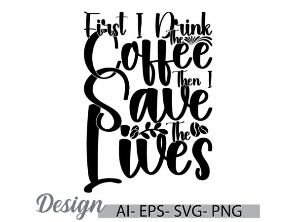 First i drink the coffee then i save the lives greeting t shirt template, i love coffee quote, drink and coffee graphic vintage style design