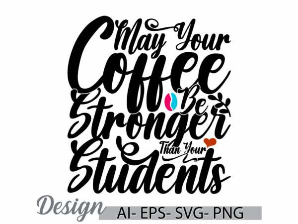 May your coffee be stronger than your students retro graphic design, coffee saying greeting, students life inspire say t shirt design cloth