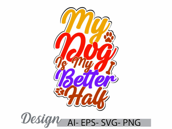 My dog is my better half, animal body part dog design, paw print symbol dog design concepts