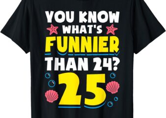 25th Birthday What’s Funnier Than 24 It’s 25 Years Old T-Shirt