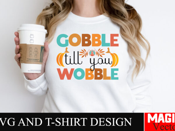 Gobble till you wobble svg cut file,thanksgiving svg bundle, thankgiving svg, gobble svg, thanksgiving shirt svg, thankful svg, give thanks t shirt design template