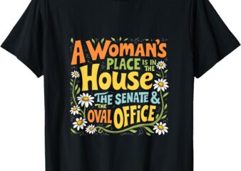 A Woman’s Place Is In The House The Senate & The Oval Office T-Shirt