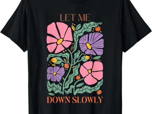 Alec let me down slowly floral art benjamin t-shirt