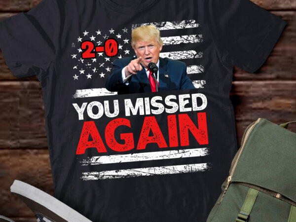 American flag trump you missed 2-0 t-shirt ltsp