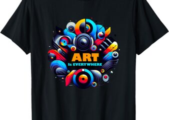 Art Is Everywhere Art is for the world T-Shirt