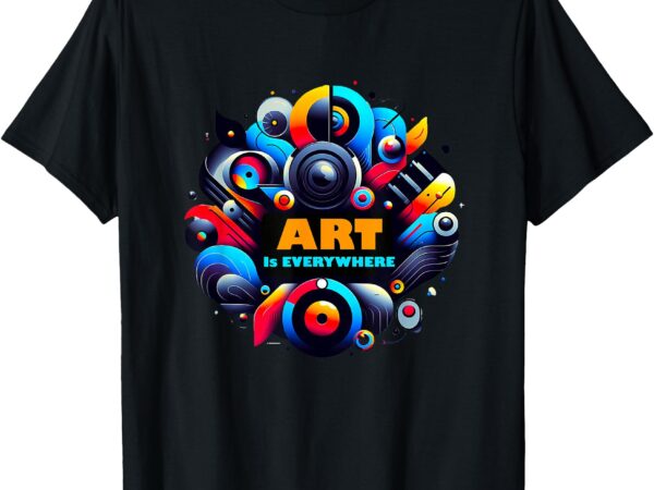 Art is everywhere art is for the world t-shirt