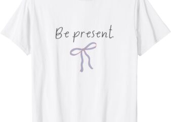 Be present with bow T-Shirt