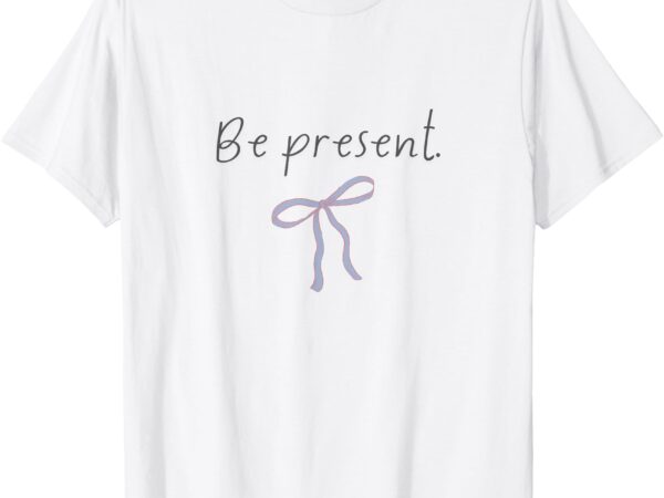 Be present with bow t-shirt