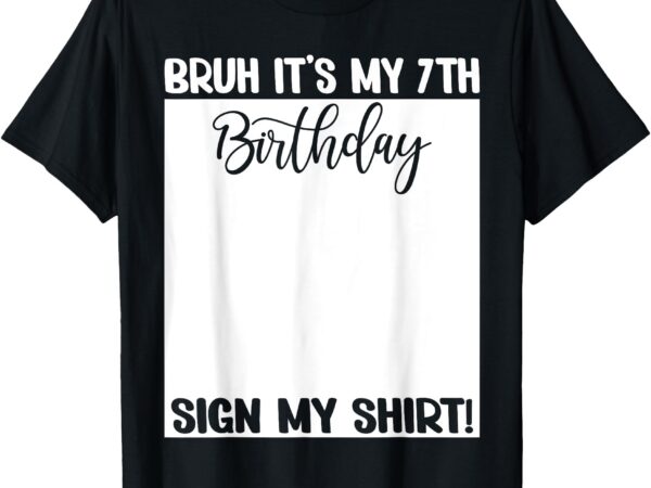 Bruh it’s my 7th birthday sign my shirt 7 years old bday t-shirt