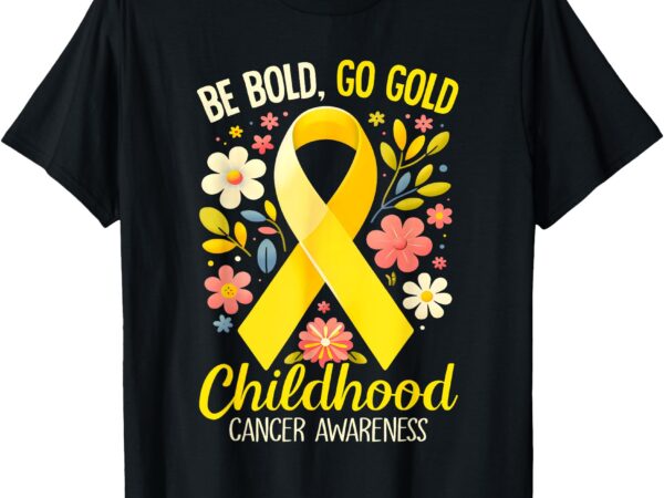 Childhood be bold go gold childhood cancer awareness t-shirt