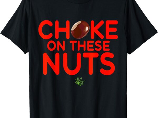 Choke on these nuts funny t-shirt