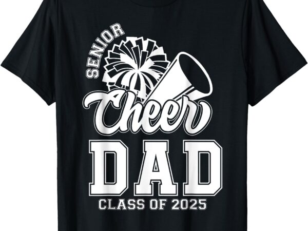 Class of 2025 senior year cheer dad cheerleader senior 2025 t-shirt