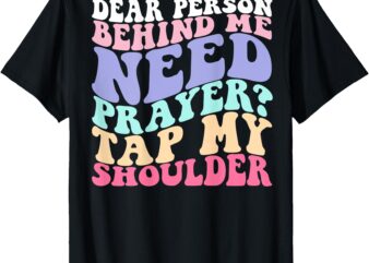 Dear Person Behind Me Need Prayer Tap My Shoulder T-Shirt