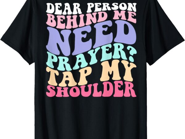 Dear person behind me need prayer tap my shoulder t-shirt