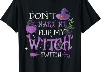 Don’t Make Me Flip My Witch Switch Halloween T-Shirt