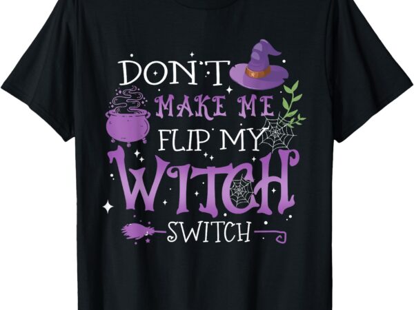 Don’t make me flip my witch switch halloween t-shirt