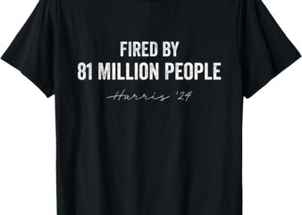 FIRED BY 81 MILLION PEOPLE Kamala Harris Walz 2024 T-Shirt