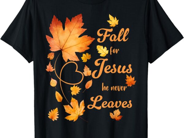 Fall for jesus he never leave beautiful fall leaves t-shirt