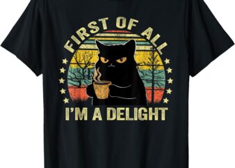 First Of All I’m A Delight Sarcastic Angry Cat Coffee Lover T-Shirt