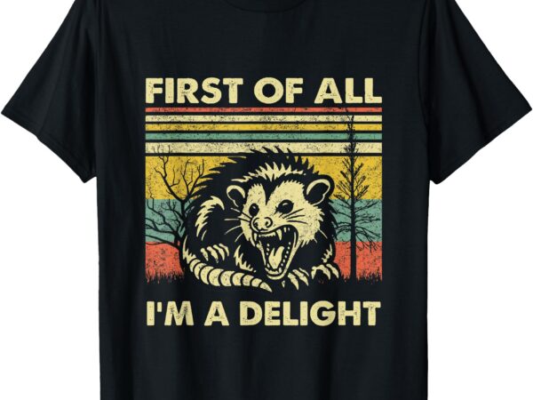 First of all i’m a delight sarcastic angry opossum lover t-shirt