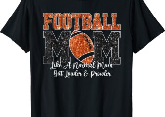 Football Mom Like A Normal Mom But Louder & Prouder Game Day T-Shirt