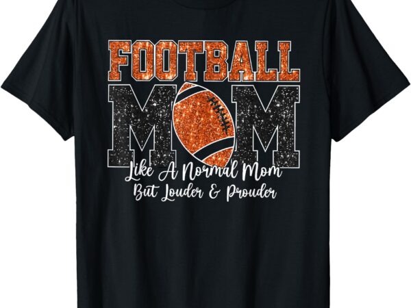 Football mom like a normal mom but louder & prouder game day t-shirt