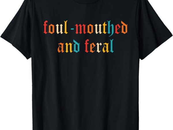 Foul-mouthed and feral apparel t-shirt