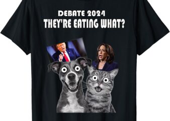 Funny Debate Election 2024 Pets Dog Cat They’re Eating What T-Shirt