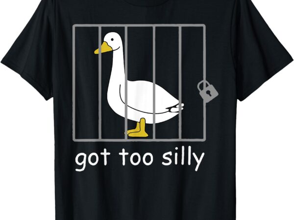 Funny got too silly mens women silly goose t-shirt