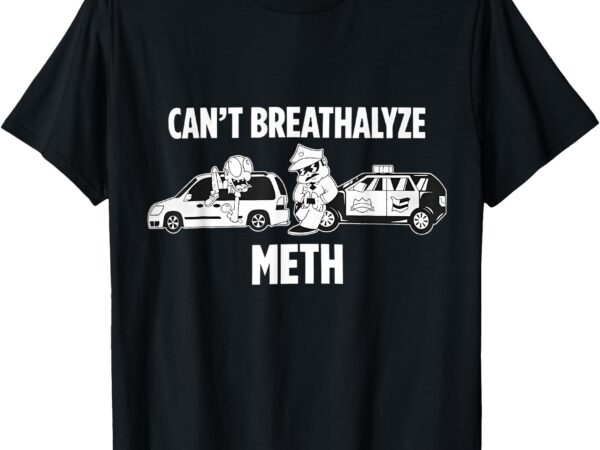 Funny humor quote saying can’t breathalyze meth t-shirt