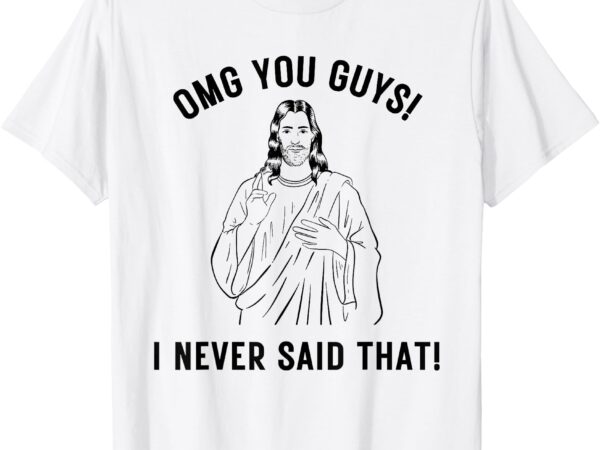 Funny jesus meme omg you guys i never said that t-shirt