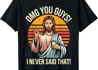 Funny Jesus OMG You Guys I Never Said That T-Shirt