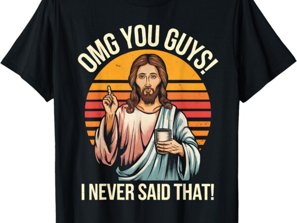 Funny jesus omg you guys i never said that t-shirt