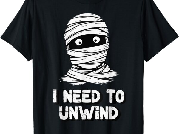 Funny mummy i need to unwind last minute halloween tee t-shirt