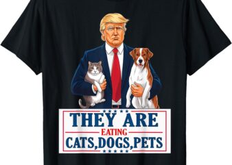 Funny They are eating The dogs The cats The Pets Trump T-Shirt