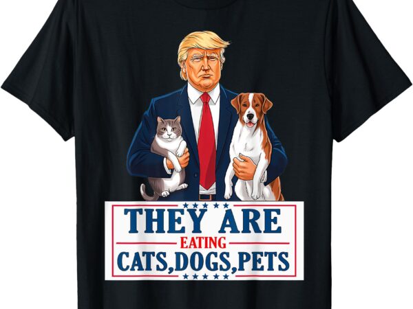 Funny they are eating the dogs the cats the pets trump t-shirt