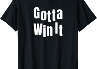 Gotta Win It T-Shirt